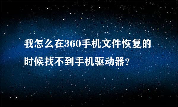 我怎么在360手机文件恢复的时候找不到手机驱动器？