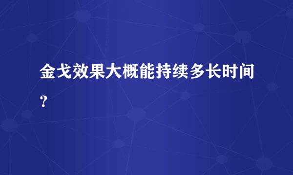 金戈效果大概能持续多长时间？