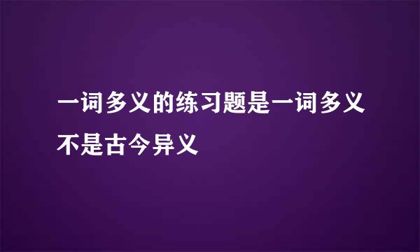 一词多义的练习题是一词多义不是古今异义