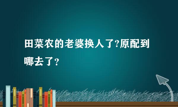 田菜农的老婆换人了?原配到哪去了？