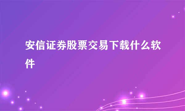 安信证券股票交易下载什么软件