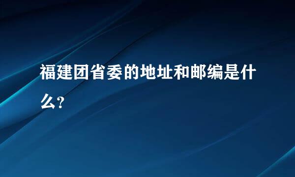 福建团省委的地址和邮编是什么？