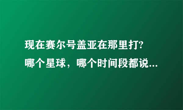 现在赛尔号盖亚在那里打? 哪个星球，哪个时间段都说明白点，谢谢