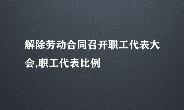 解除劳动合同召开职工代表大会,职工代表比例