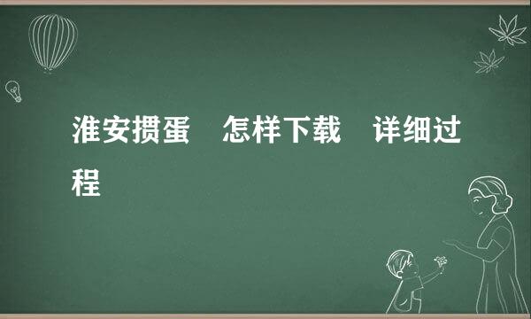 淮安掼蛋 怎样下载 详细过程