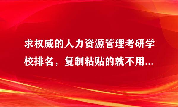 求权威的人力资源管理考研学校排名，复制粘贴的就不用了，谢谢！！！！