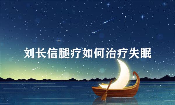 刘长信腿疗如何治疗失眠