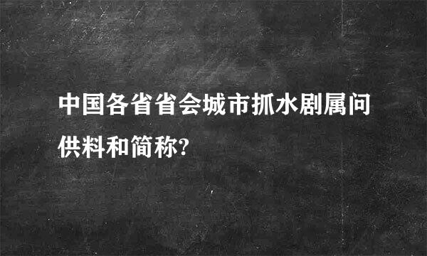 中国各省省会城市抓水剧属问供料和简称?