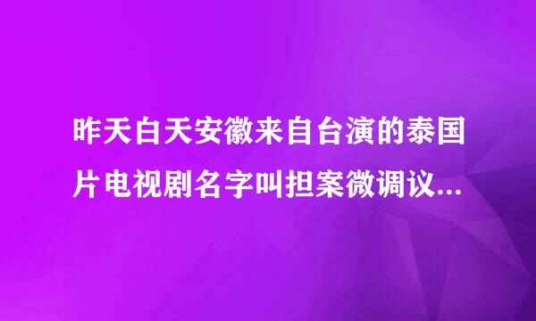 昨天白天安徽来自台演的泰国片电视剧名字叫担案微调议达磁身什么海？