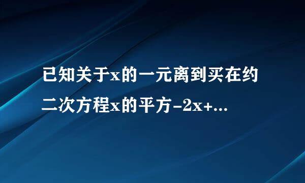 已知关于x的一元离到买在约二次方程x的平方-2x+m-1=0有两个实数根x1,x2。⑴求m的取值