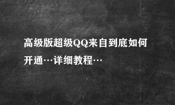 高级版超级QQ来自到底如何开通…详细教程…