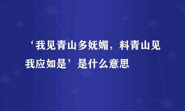 ‘我见青山多妩媚，料青山见我应如是’是什么意思