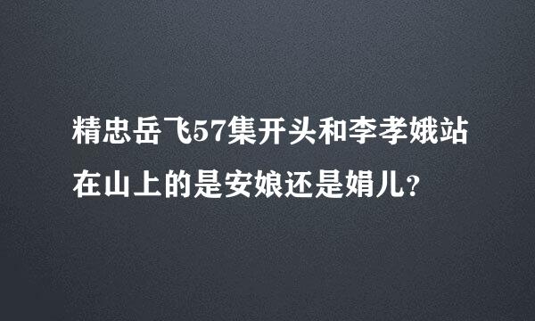 精忠岳飞57集开头和李孝娥站在山上的是安娘还是娟儿？