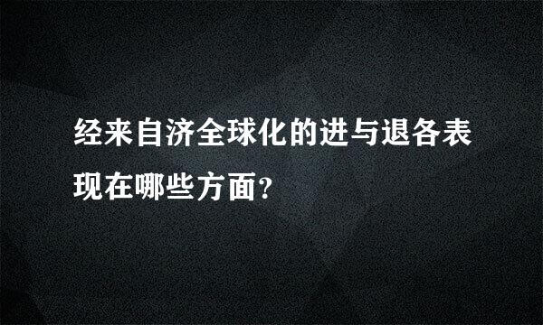 经来自济全球化的进与退各表现在哪些方面？