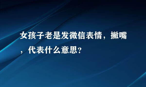 女孩子老是发微信表情，撇嘴，代表什么意思？