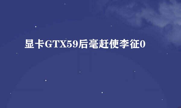 显卡GTX59后毫赶使李征0