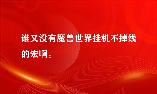 谁又没有魔兽世界挂机不掉线的宏啊。