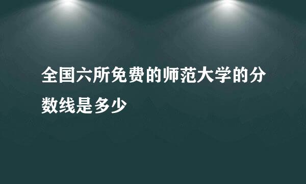 全国六所免费的师范大学的分数线是多少