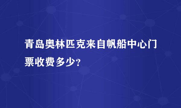 青岛奥林匹克来自帆船中心门票收费多少？