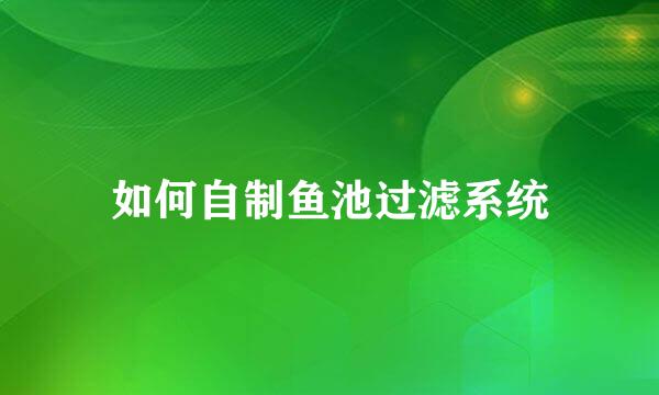 如何自制鱼池过滤系统