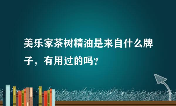 美乐家茶树精油是来自什么牌子，有用过的吗？