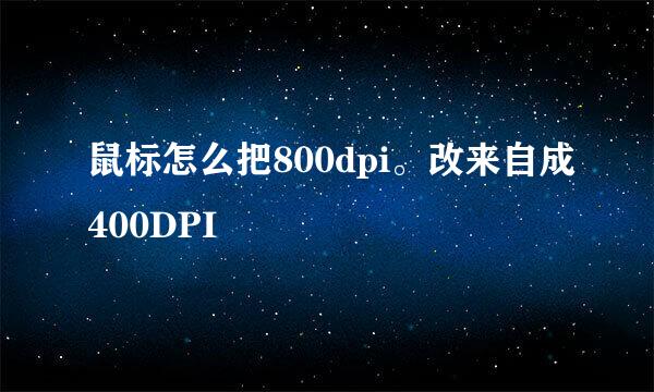 鼠标怎么把800dpi。改来自成400DPI