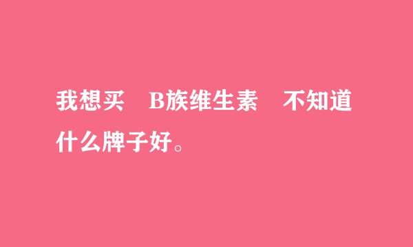 我想买 B族维生素 不知道什么牌子好。