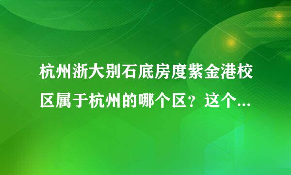 杭州浙大别石底房度紫金港校区属于杭州的哪个区？这个校区是在杭州的郊外?