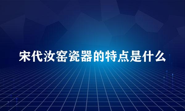 宋代汝窑瓷器的特点是什么