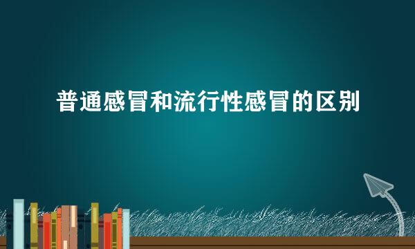 普通感冒和流行性感冒的区别