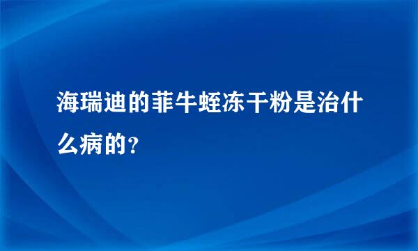 海瑞迪的菲牛蛭冻干粉是治什么病的？