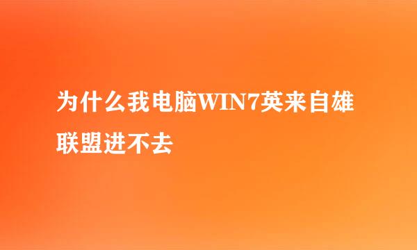 为什么我电脑WIN7英来自雄联盟进不去