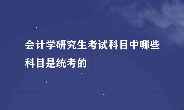 会计学研究生考试科目中哪些科目是统考的