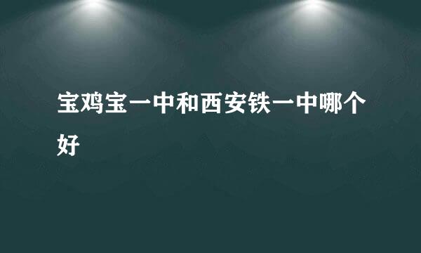 宝鸡宝一中和西安铁一中哪个好