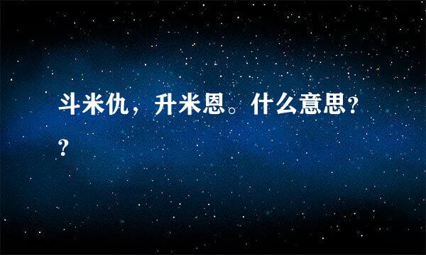 斗米仇，升米恩。什么意思？？