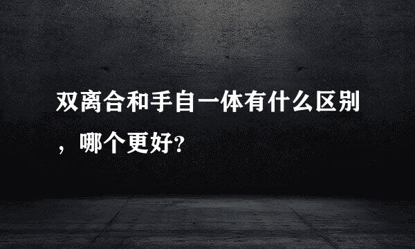 双离合和手自一体有什么区别，哪个更好？