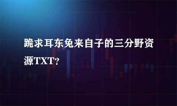 跪求耳东兔来自子的三分野资源TXT？