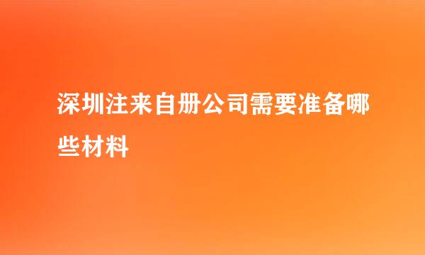 深圳注来自册公司需要准备哪些材料