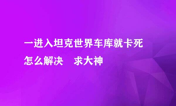 一进入坦克世界车库就卡死 怎么解决 求大神