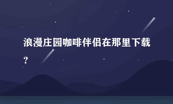 浪漫庄园咖啡伴侣在那里下载？