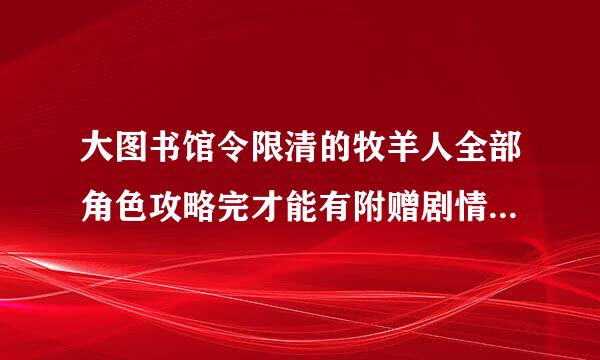 大图书馆令限清的牧羊人全部角色攻略完才能有附赠剧情吗?还是只要一个?