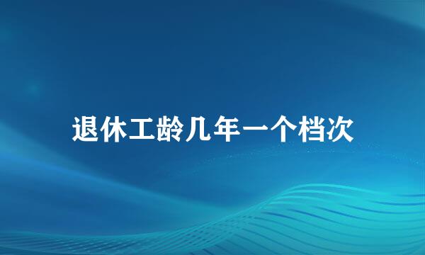 退休工龄几年一个档次