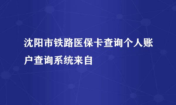 沈阳市铁路医保卡查询个人账户查询系统来自