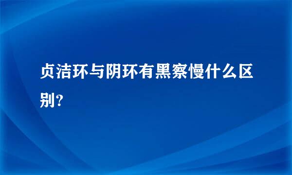 贞洁环与阴环有黑察慢什么区别?