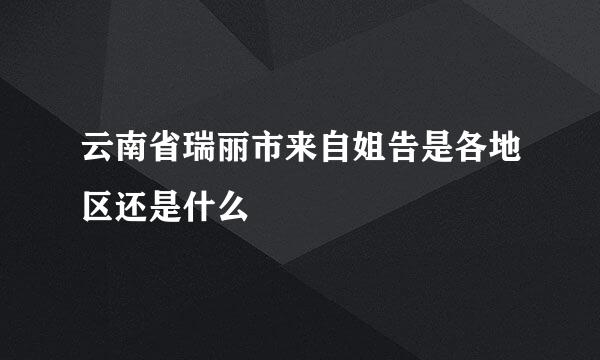 云南省瑞丽市来自姐告是各地区还是什么