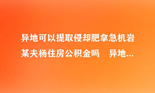 异地可以提取侵却肥拿急机岩某夫杨住房公积金吗 异地购房如何提取公积金