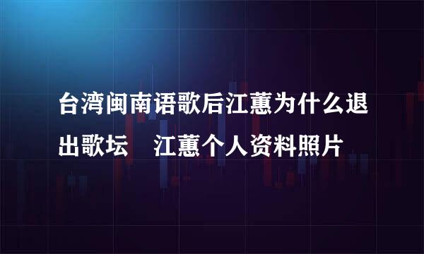 台湾闽南语歌后江蕙为什么退出歌坛 江蕙个人资料照片