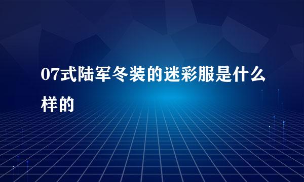 07式陆军冬装的迷彩服是什么样的