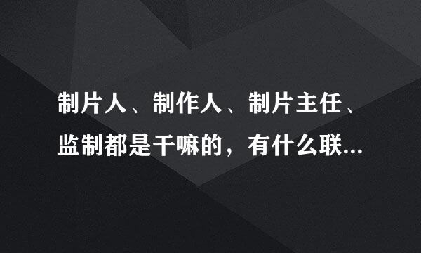 制片人、制作人、制片主任、监制都是干嘛的，有什么联系或区别？