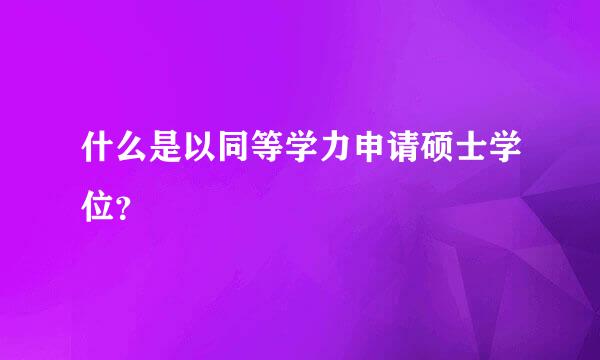 什么是以同等学力申请硕士学位？